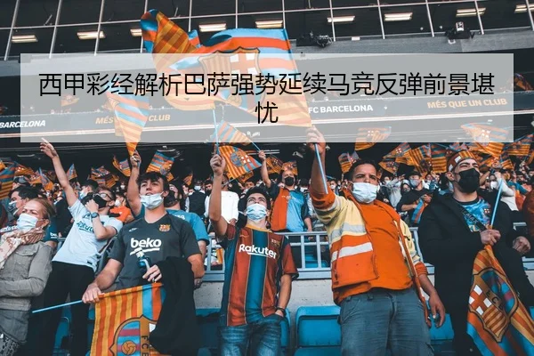 西甲彩经解析巴萨强势延续马竞反弹前景堪忧